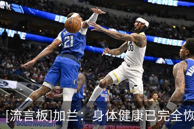 [流言板]加兰：身体健康已完全恢复，力求重回曾习惯的全明星水准